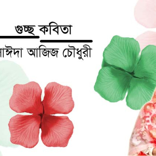 সাঈদা আজিজ  চৌধুরী । গুচ্ছ কবিতা